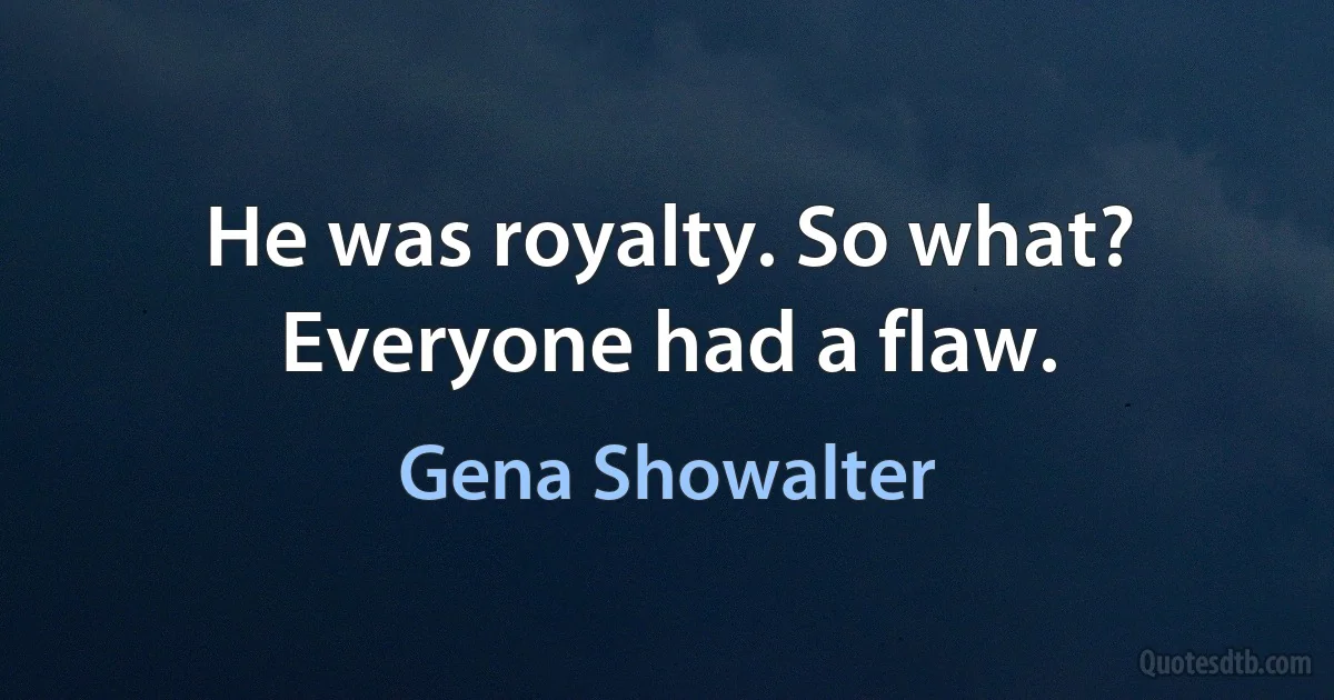 He was royalty. So what? Everyone had a flaw. (Gena Showalter)