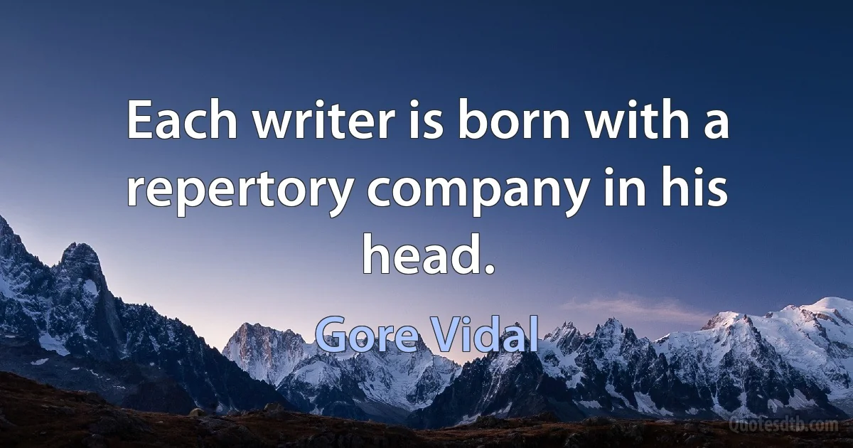 Each writer is born with a repertory company in his head. (Gore Vidal)