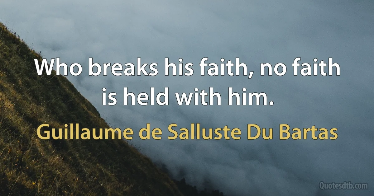 Who breaks his faith, no faith is held with him. (Guillaume de Salluste Du Bartas)