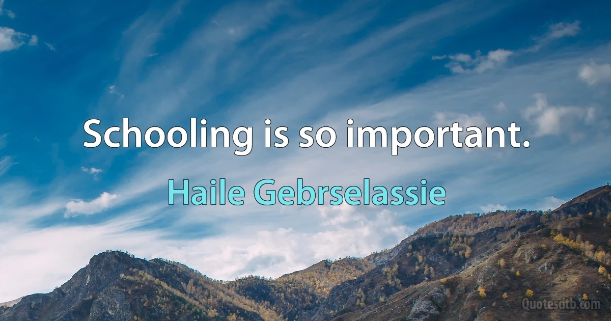 Schooling is so important. (Haile Gebrselassie)