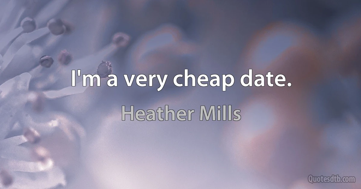 I'm a very cheap date. (Heather Mills)