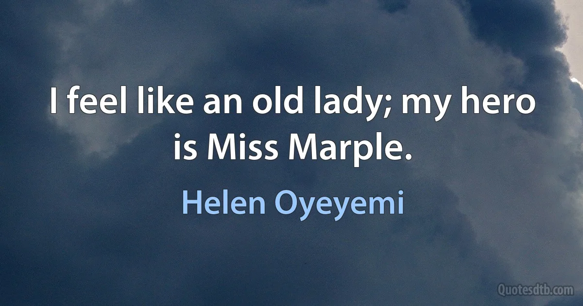 I feel like an old lady; my hero is Miss Marple. (Helen Oyeyemi)