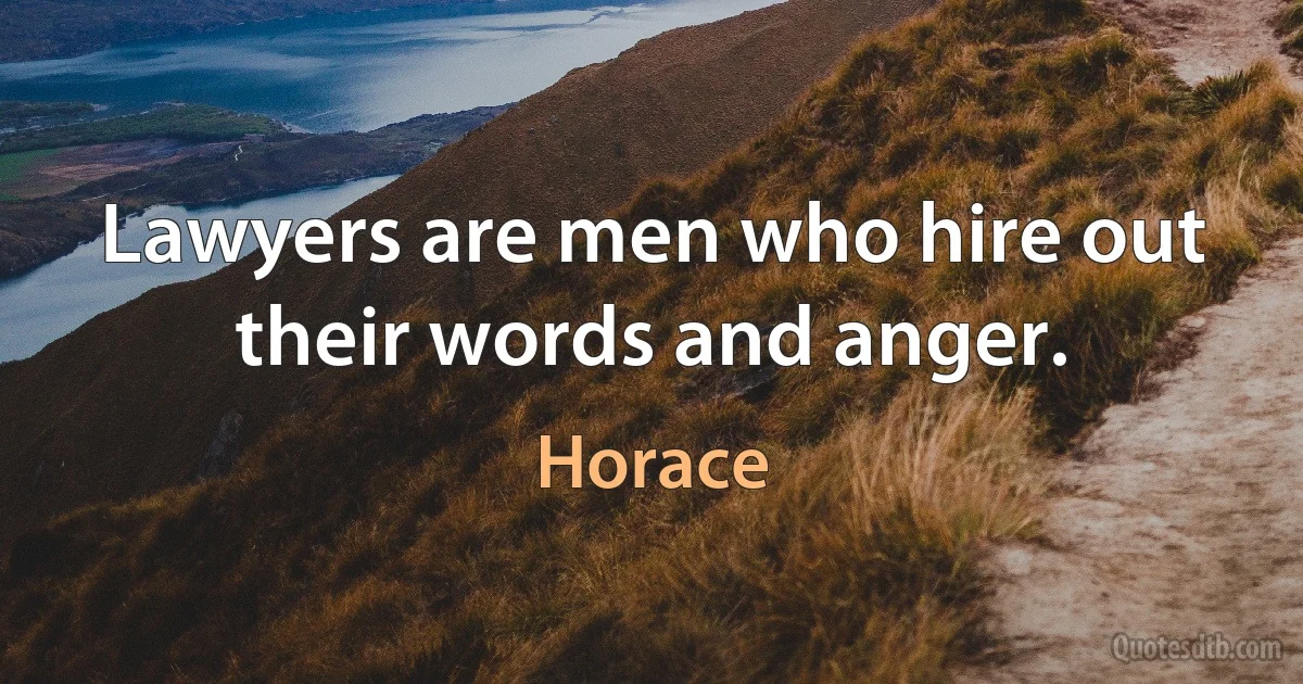 Lawyers are men who hire out their words and anger. (Horace)