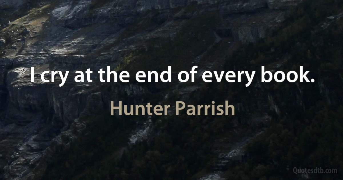 I cry at the end of every book. (Hunter Parrish)