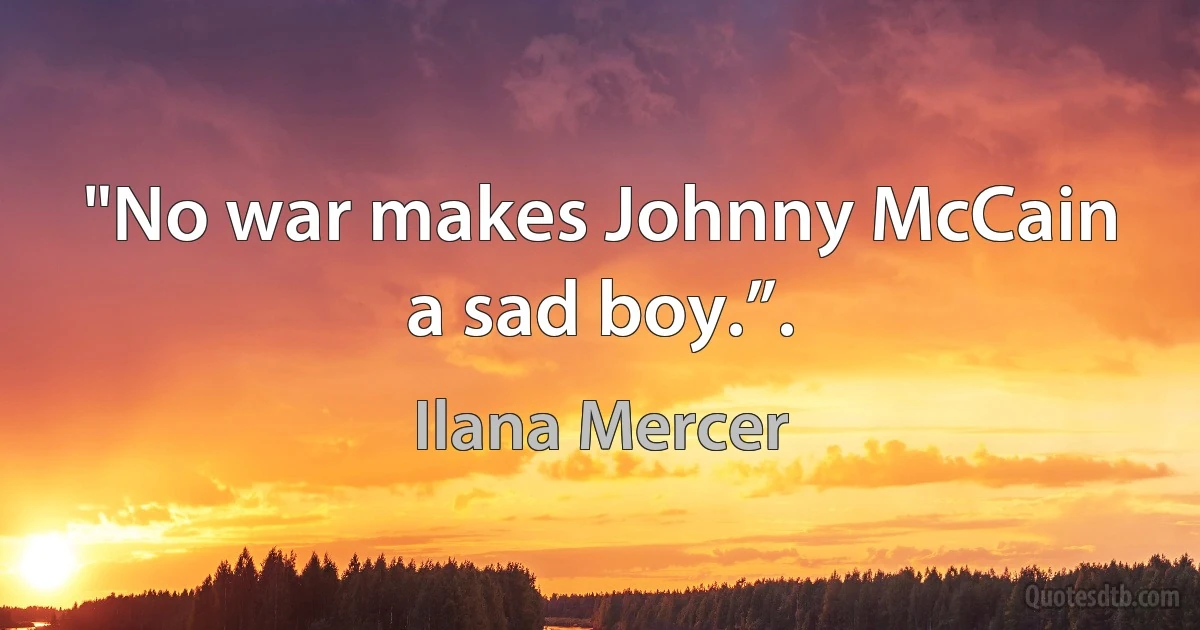 "No war makes Johnny McCain a sad boy.”. (Ilana Mercer)