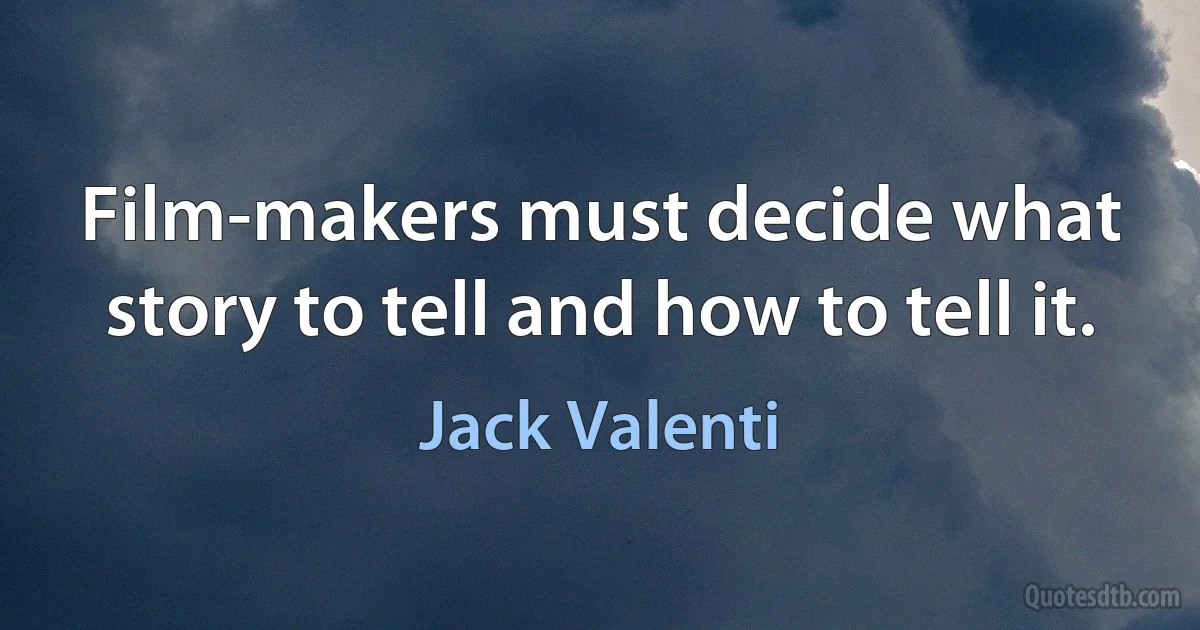 Film-makers must decide what story to tell and how to tell it. (Jack Valenti)