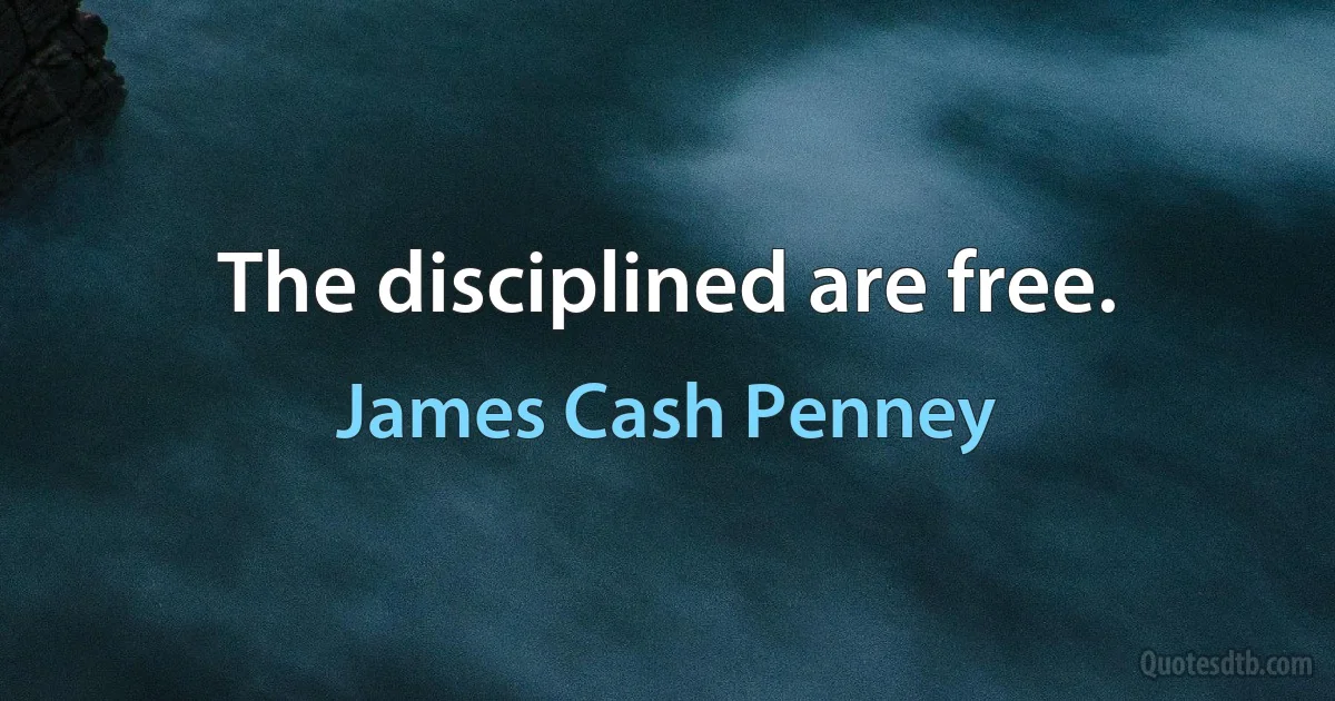 The disciplined are free. (James Cash Penney)