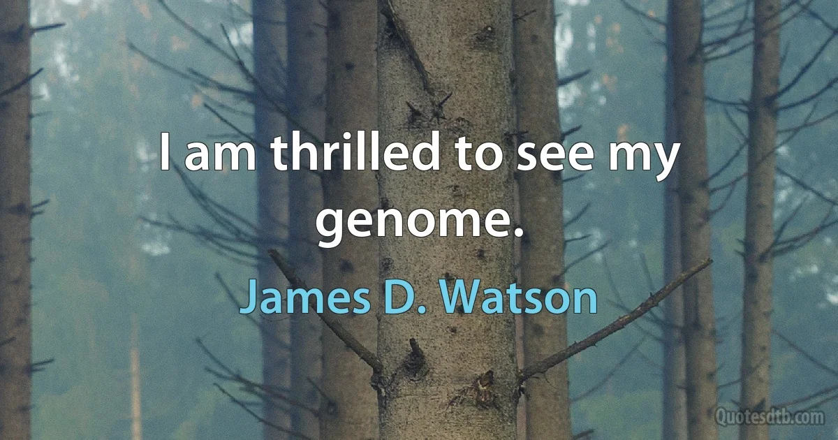 I am thrilled to see my genome. (James D. Watson)