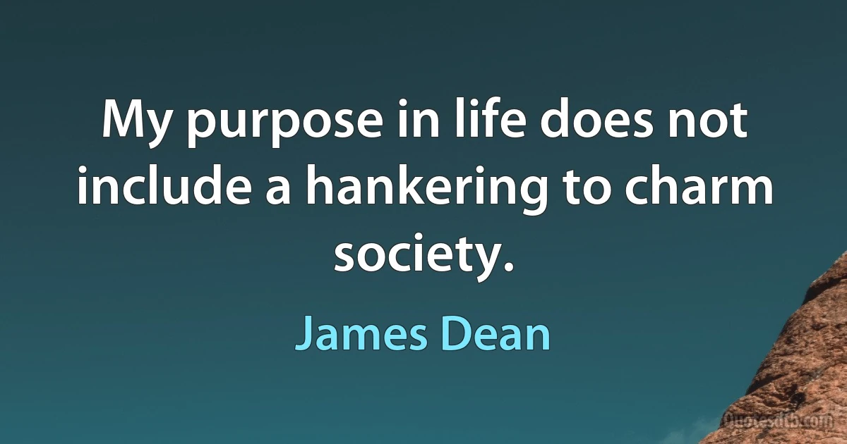 My purpose in life does not include a hankering to charm society. (James Dean)