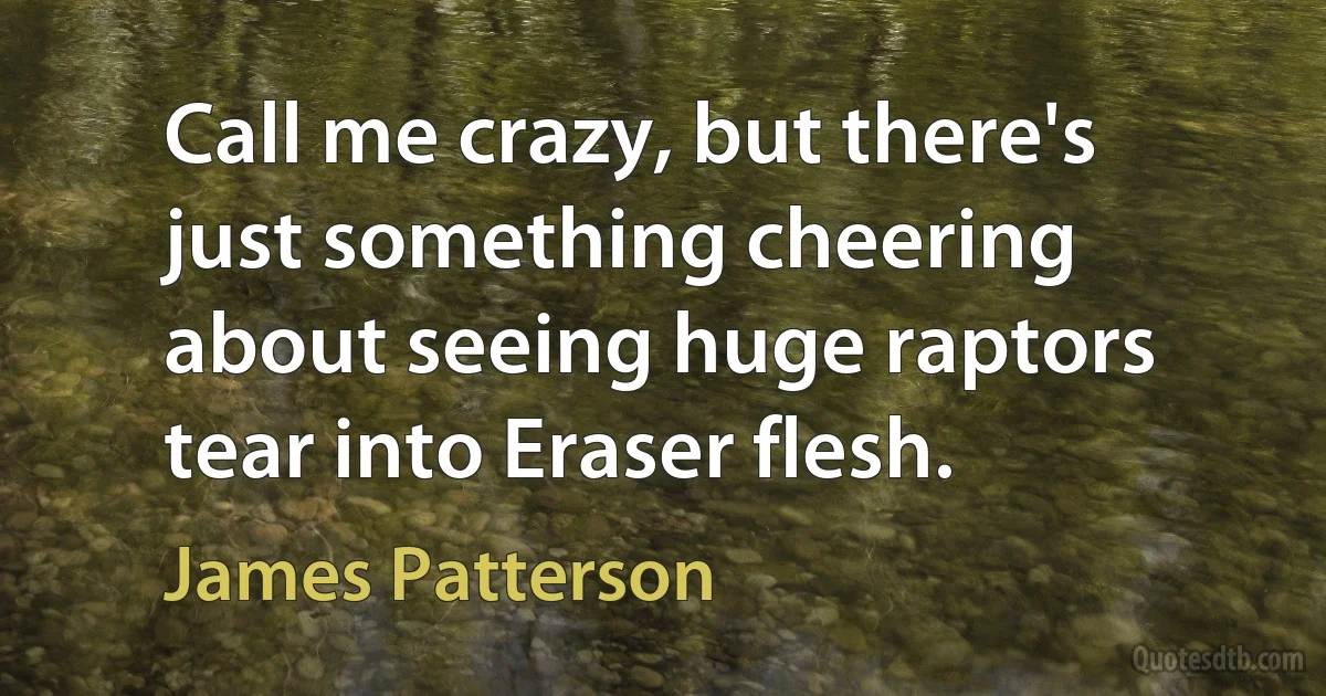 Call me crazy, but there's just something cheering about seeing huge raptors tear into Eraser flesh. (James Patterson)