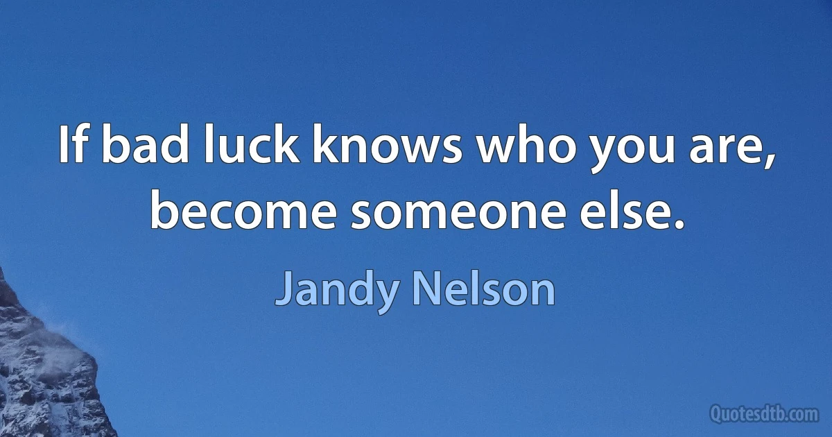 If bad luck knows who you are, become someone else. (Jandy Nelson)