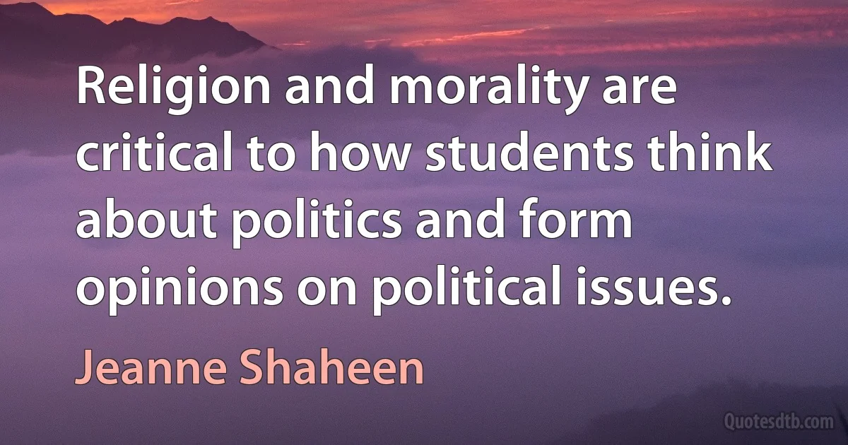 Religion and morality are critical to how students think about politics and form opinions on political issues. (Jeanne Shaheen)