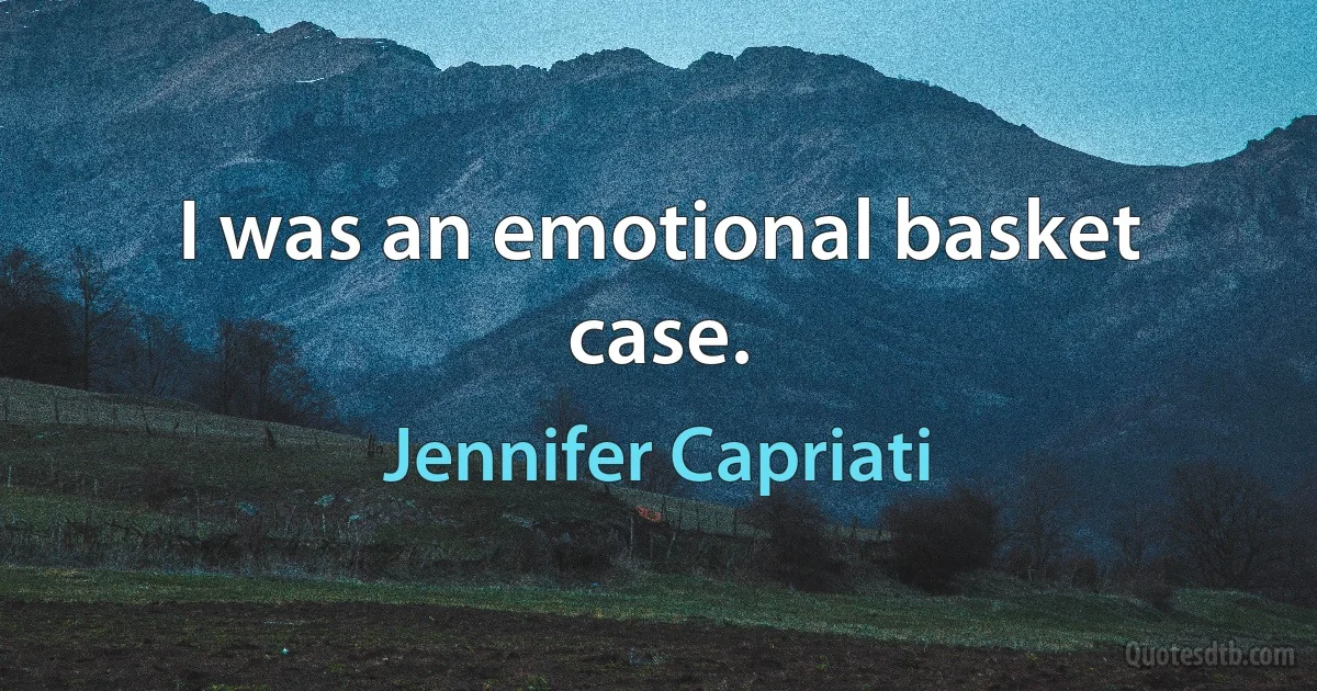 I was an emotional basket case. (Jennifer Capriati)