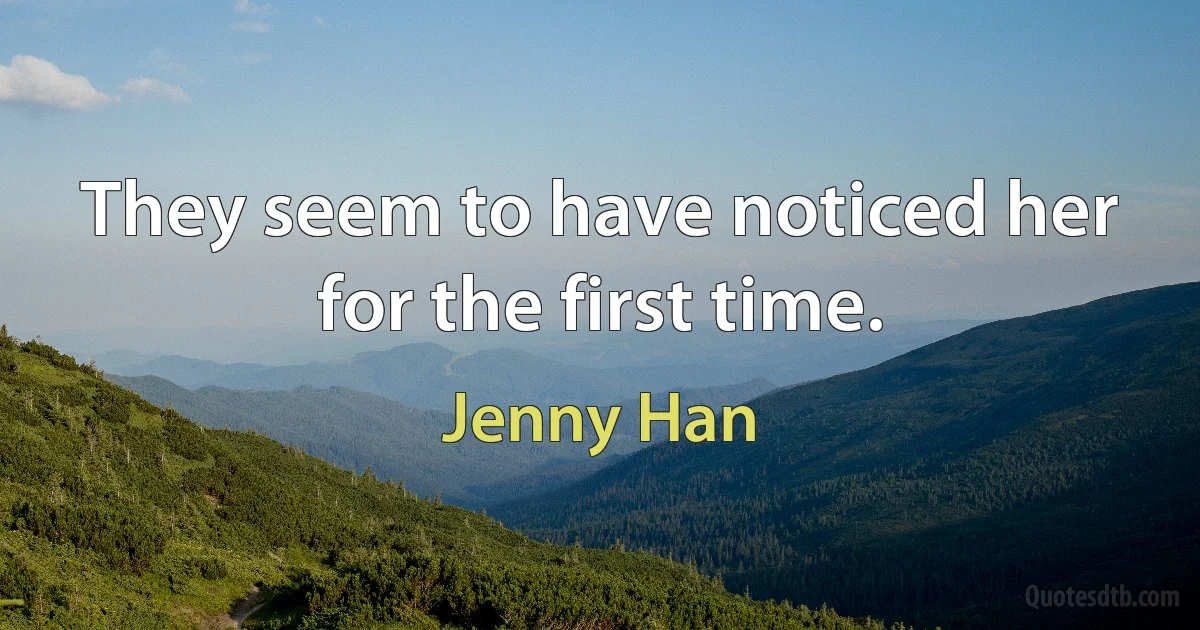 They seem to have noticed her for the first time. (Jenny Han)