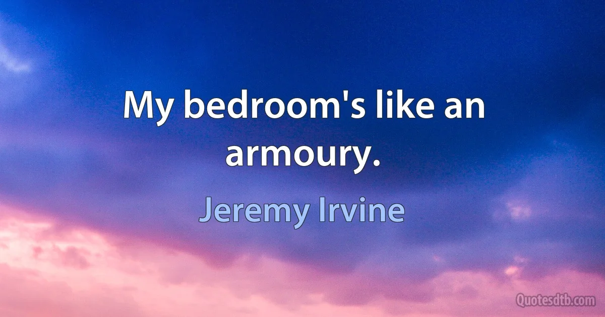 My bedroom's like an armoury. (Jeremy Irvine)