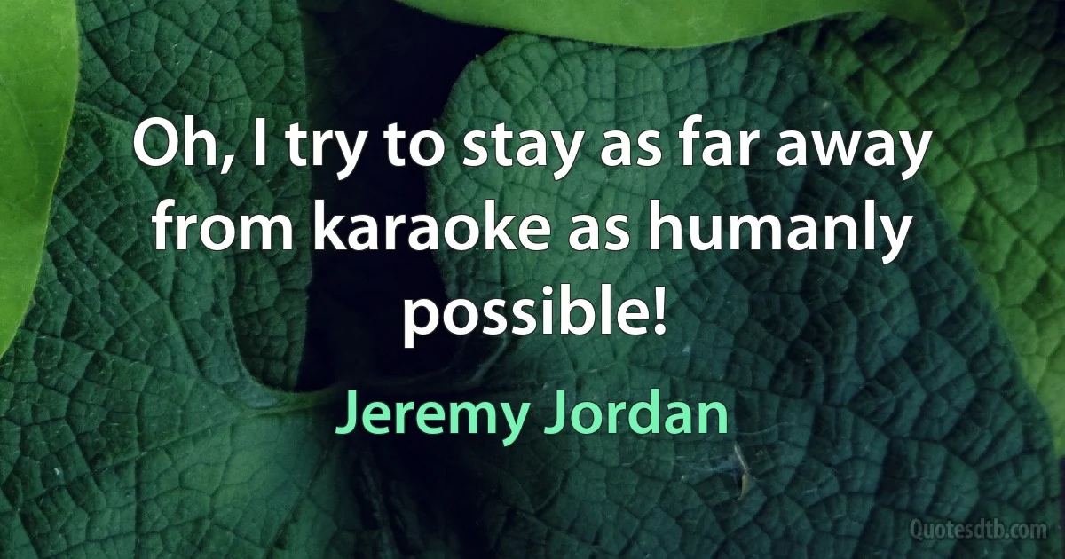 Oh, I try to stay as far away from karaoke as humanly possible! (Jeremy Jordan)