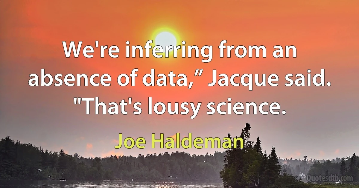 We're inferring from an absence of data,” Jacque said. "That's lousy science. (Joe Haldeman)