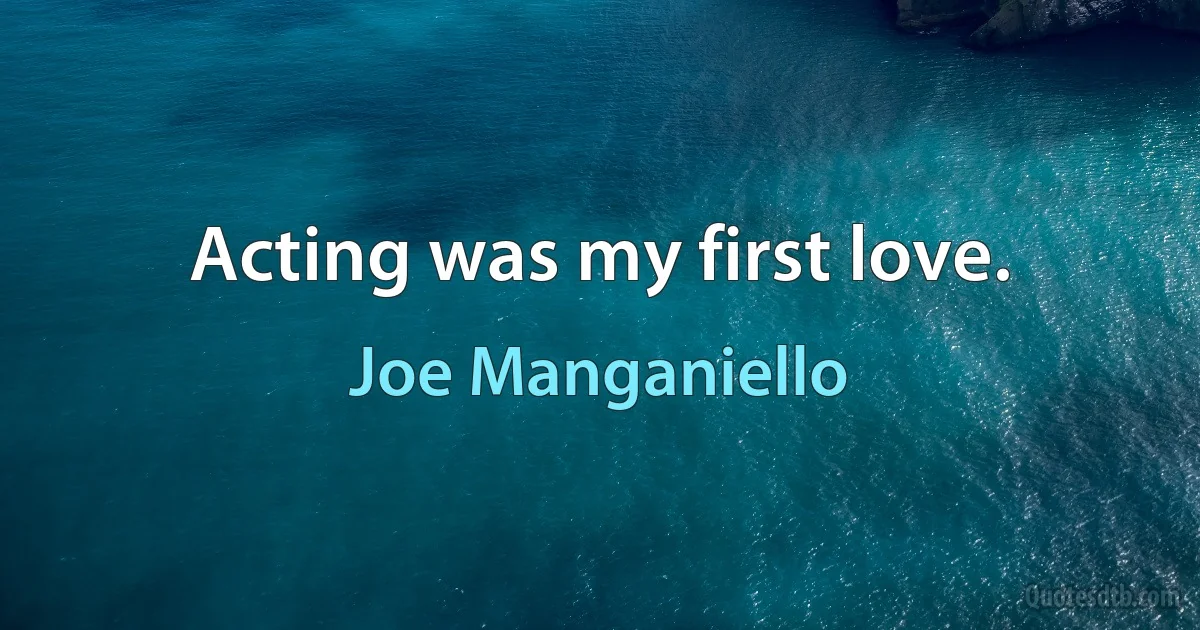 Acting was my first love. (Joe Manganiello)