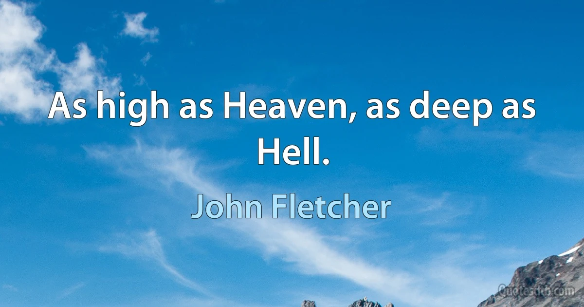 As high as Heaven, as deep as Hell. (John Fletcher)