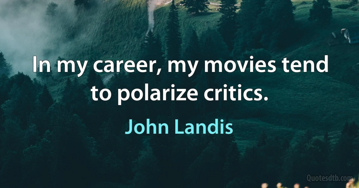 In my career, my movies tend to polarize critics. (John Landis)