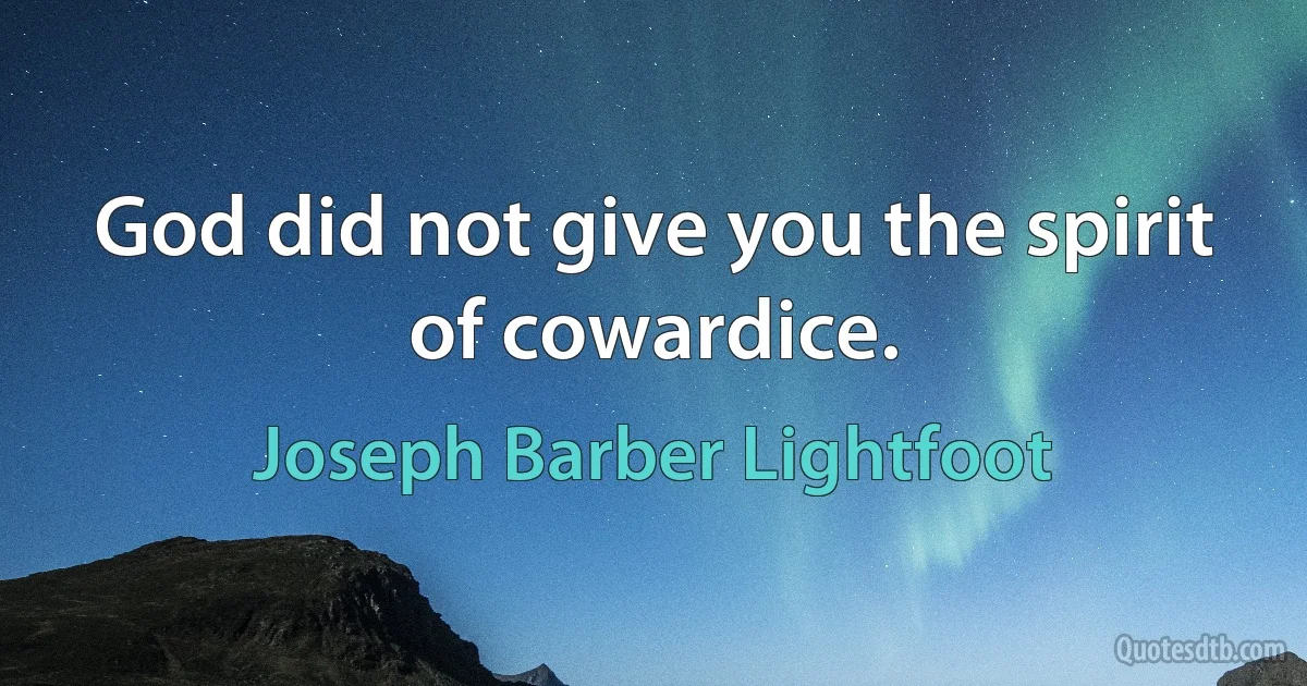 God did not give you the spirit of cowardice. (Joseph Barber Lightfoot)