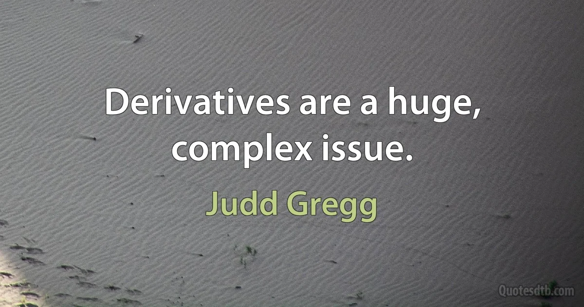 Derivatives are a huge, complex issue. (Judd Gregg)