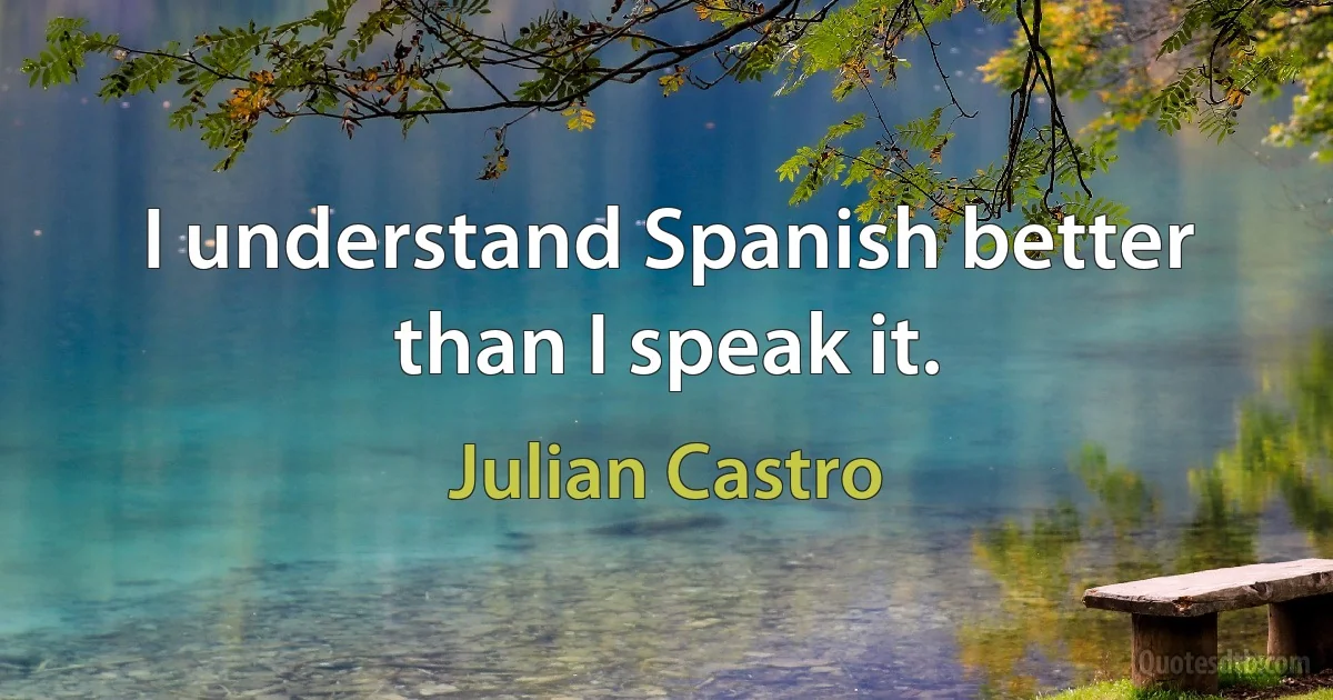 I understand Spanish better than I speak it. (Julian Castro)