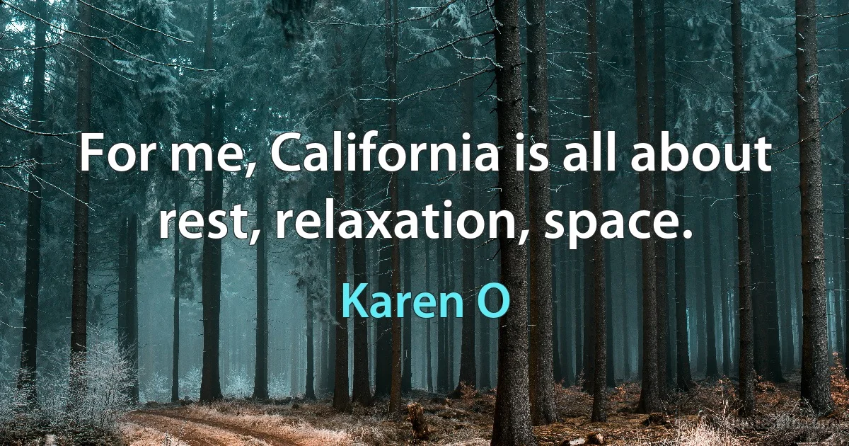 For me, California is all about rest, relaxation, space. (Karen O)