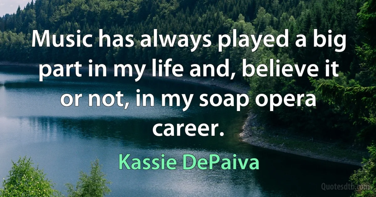 Music has always played a big part in my life and, believe it or not, in my soap opera career. (Kassie DePaiva)