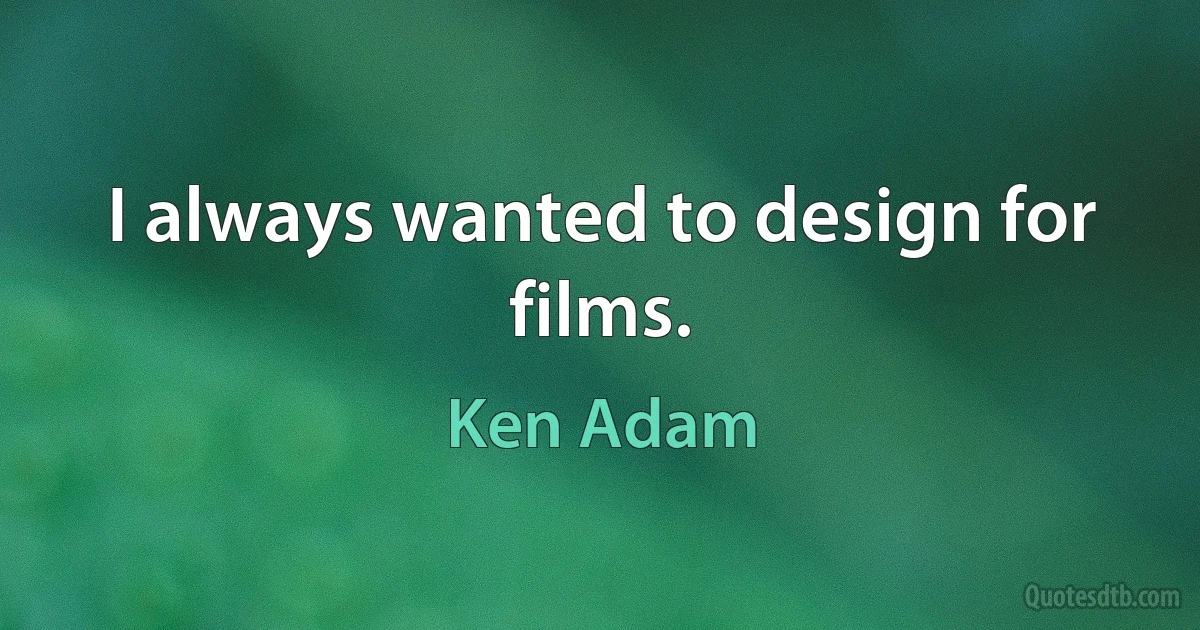 I always wanted to design for films. (Ken Adam)