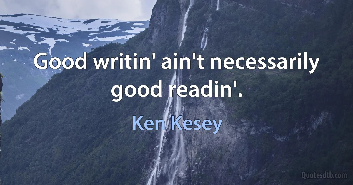 Good writin' ain't necessarily good readin'. (Ken Kesey)