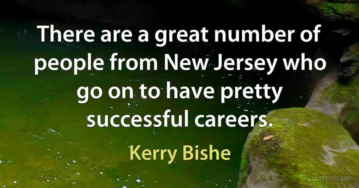 There are a great number of people from New Jersey who go on to have pretty successful careers. (Kerry Bishe)