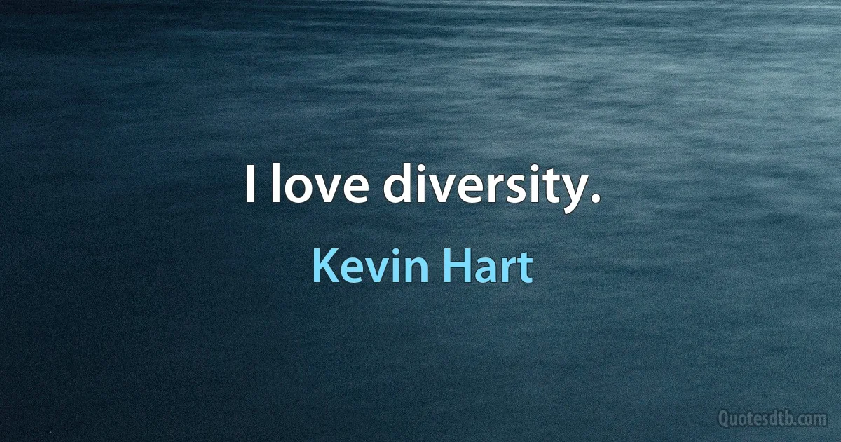 I love diversity. (Kevin Hart)