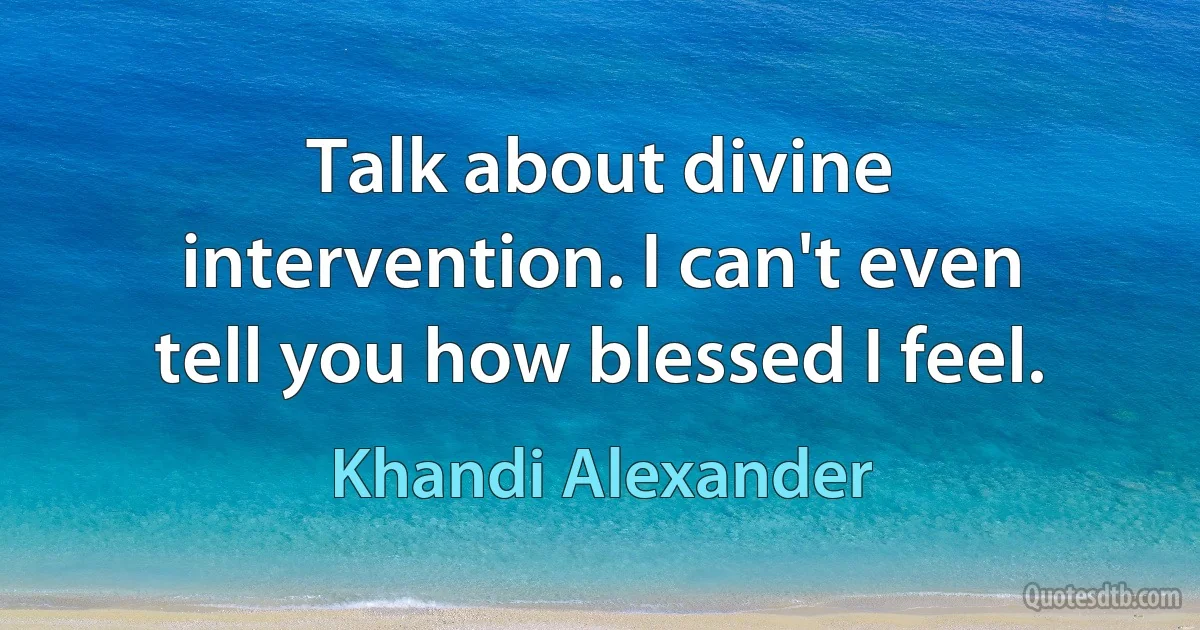 Talk about divine intervention. I can't even tell you how blessed I feel. (Khandi Alexander)