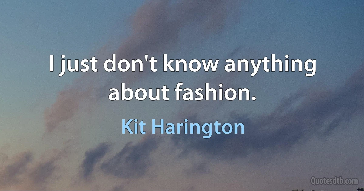 I just don't know anything about fashion. (Kit Harington)