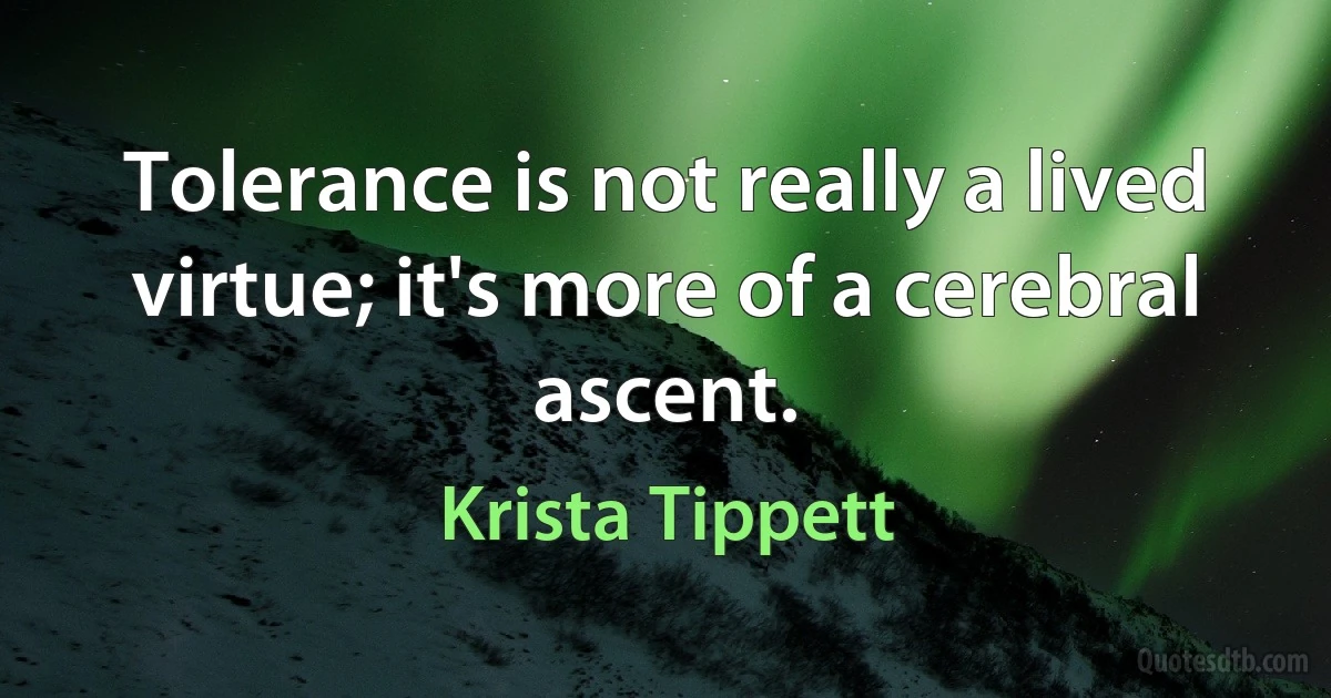 Tolerance is not really a lived virtue; it's more of a cerebral ascent. (Krista Tippett)