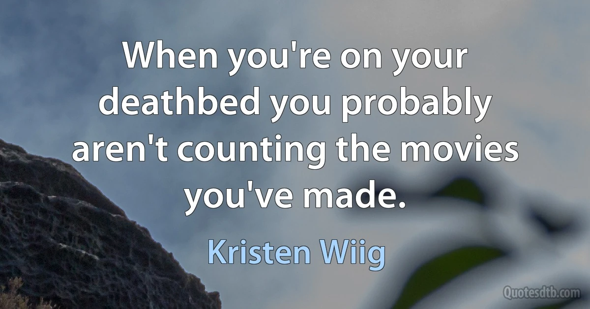 When you're on your deathbed you probably aren't counting the movies you've made. (Kristen Wiig)