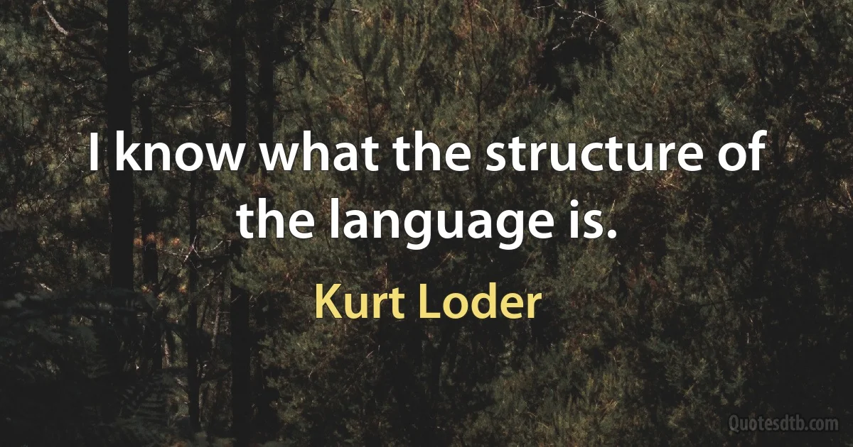 I know what the structure of the language is. (Kurt Loder)