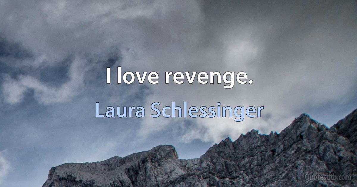 I love revenge. (Laura Schlessinger)