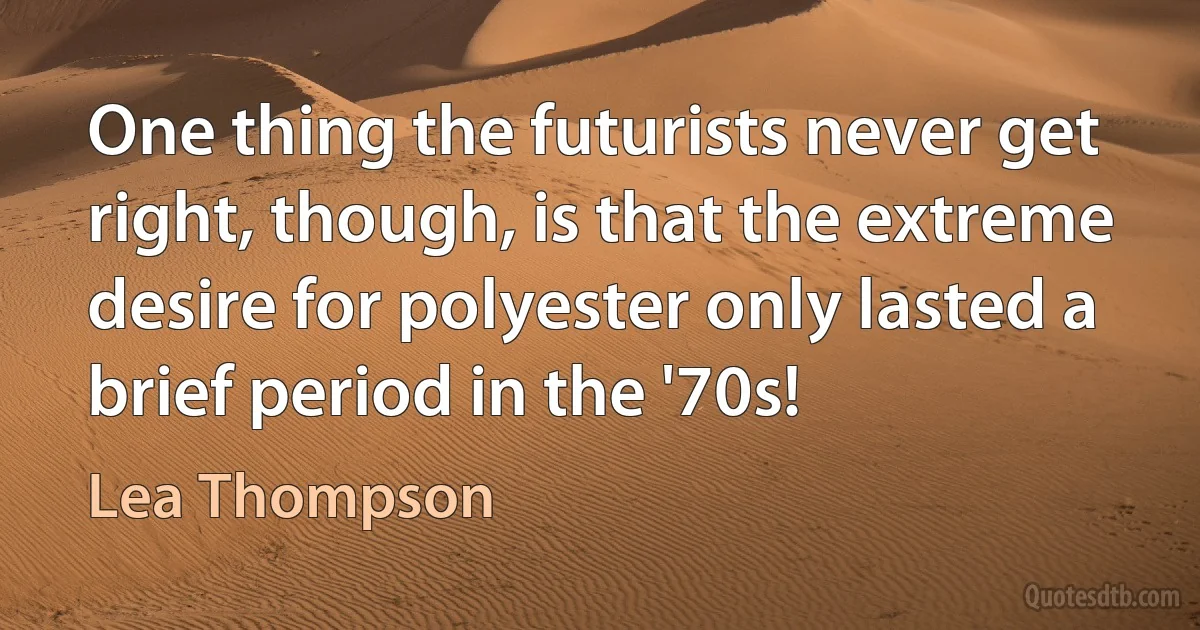 One thing the futurists never get right, though, is that the extreme desire for polyester only lasted a brief period in the '70s! (Lea Thompson)