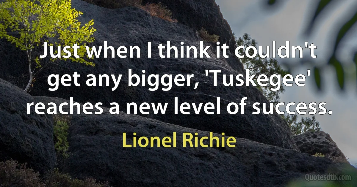 Just when I think it couldn't get any bigger, 'Tuskegee' reaches a new level of success. (Lionel Richie)