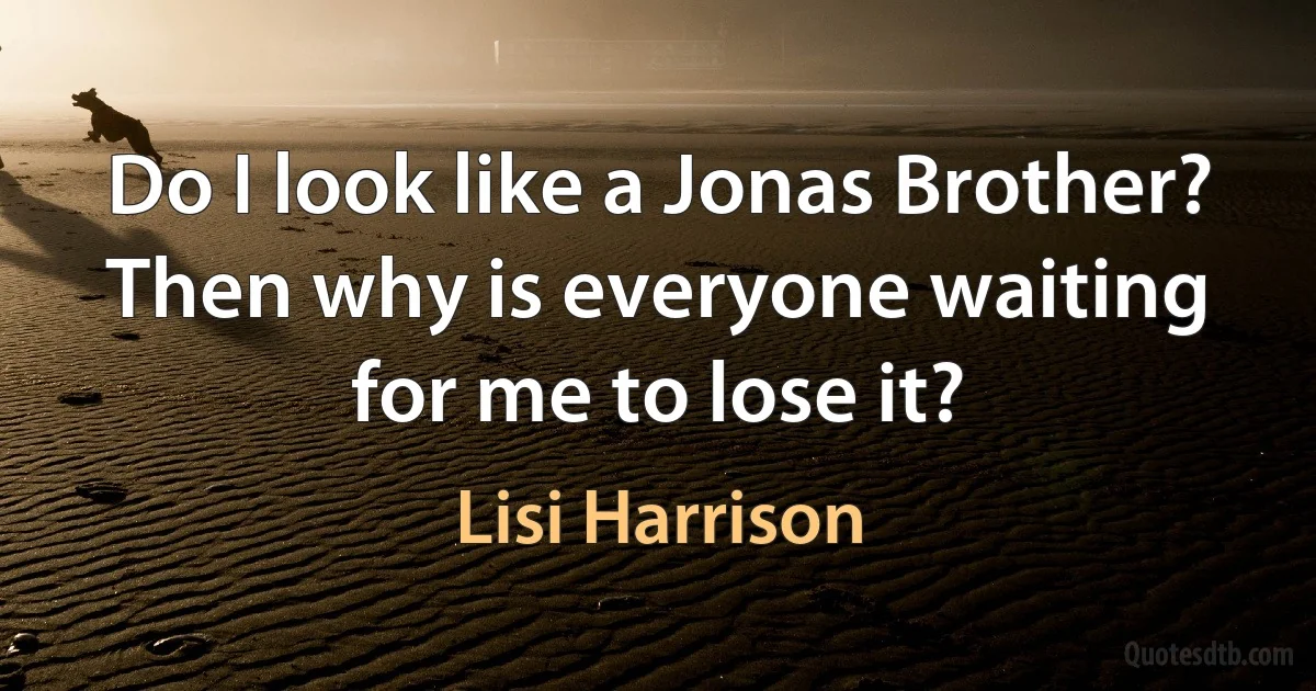 Do I look like a Jonas Brother? Then why is everyone waiting for me to lose it? (Lisi Harrison)