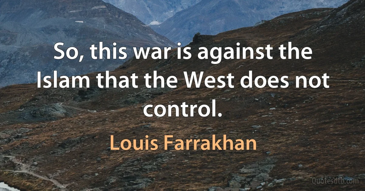 So, this war is against the Islam that the West does not control. (Louis Farrakhan)