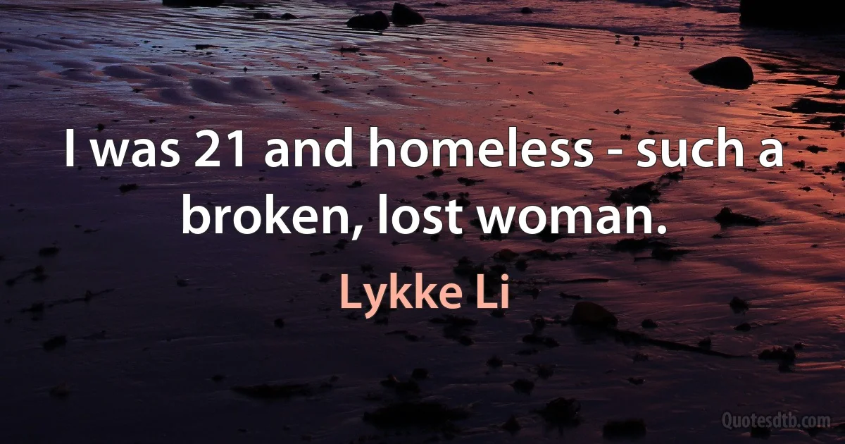 I was 21 and homeless - such a broken, lost woman. (Lykke Li)