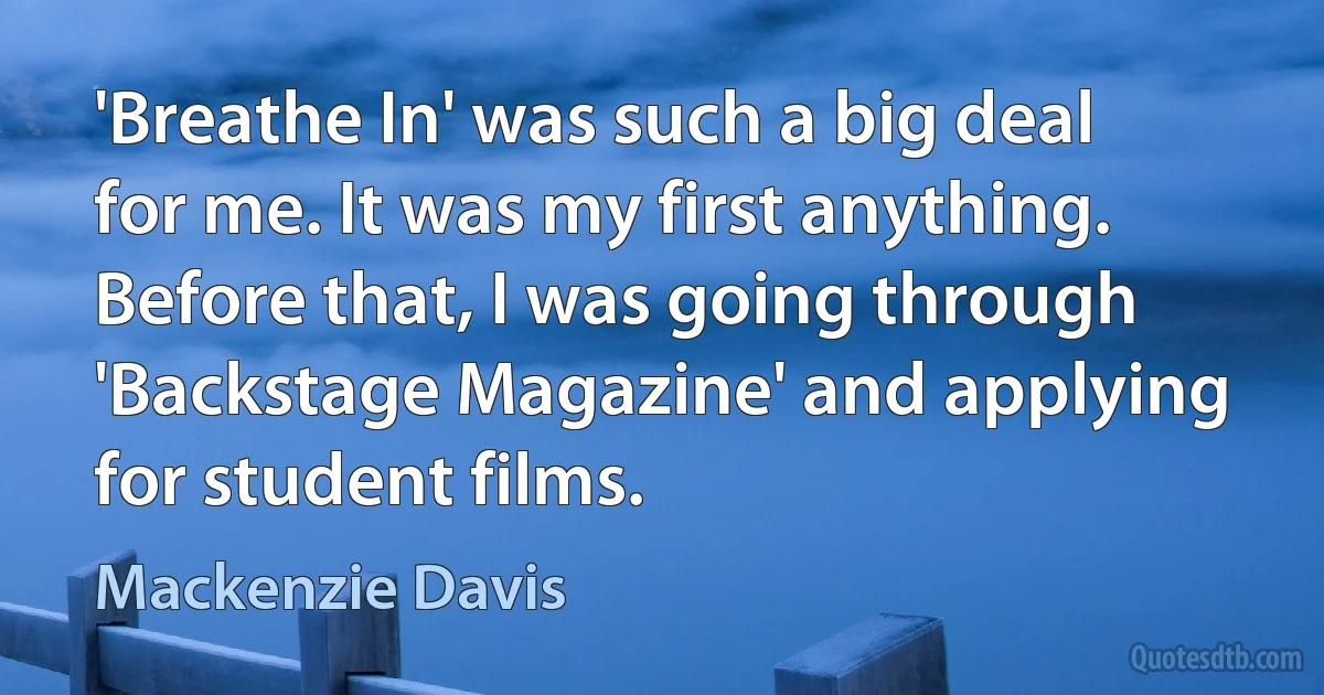 'Breathe In' was such a big deal for me. It was my first anything. Before that, I was going through 'Backstage Magazine' and applying for student films. (Mackenzie Davis)