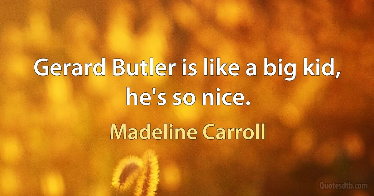 Gerard Butler is like a big kid, he's so nice. (Madeline Carroll)