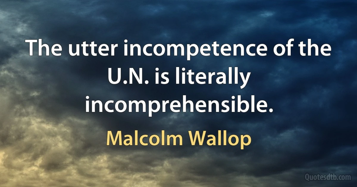 The utter incompetence of the U.N. is literally incomprehensible. (Malcolm Wallop)