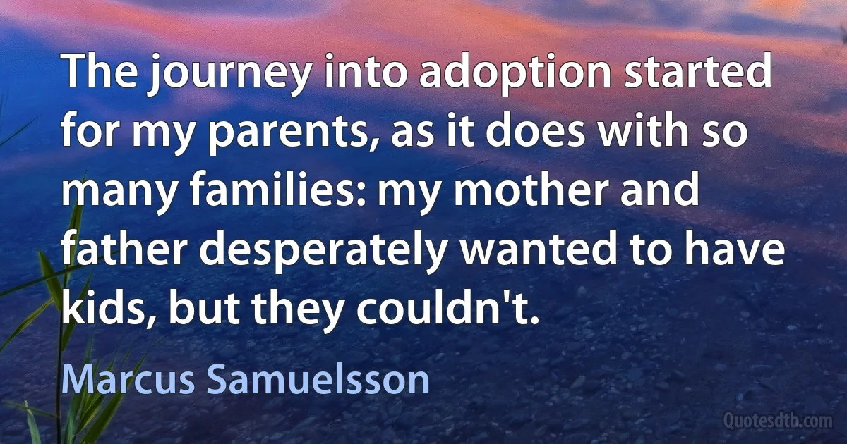 The journey into adoption started for my parents, as it does with so many families: my mother and father desperately wanted to have kids, but they couldn't. (Marcus Samuelsson)