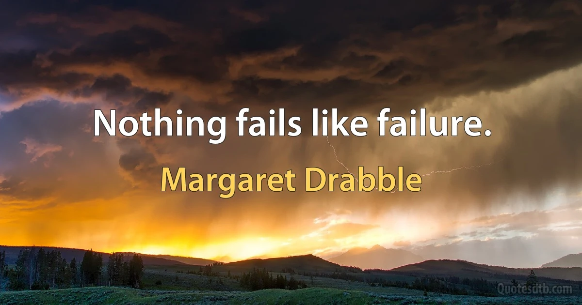 Nothing fails like failure. (Margaret Drabble)