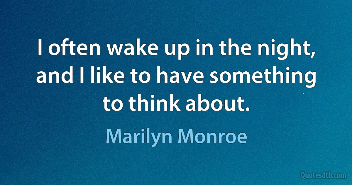 I often wake up in the night, and I like to have something to think about. (Marilyn Monroe)